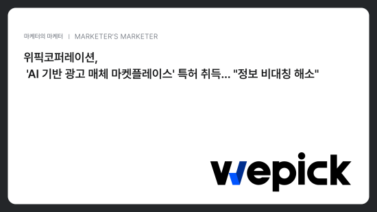 마케팅 플랫폼 기업 ‘위픽코퍼레이션’, 'AI 기반 광고 매체 마켓플레이스' 특허 취득